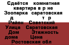 Сдаётся 1 комнатная квартира в р-не Зоопарка, саратовская д. 5/10,   11000 т. р. › Район ­ Советский › Улица ­ Саратовская › Дом ­ 5 › Этажность дома ­ 5 › Цена ­ 11 000 - Ростовская обл., Ростов-на-Дону г. Недвижимость » Квартиры аренда   . Ростовская обл.,Ростов-на-Дону г.